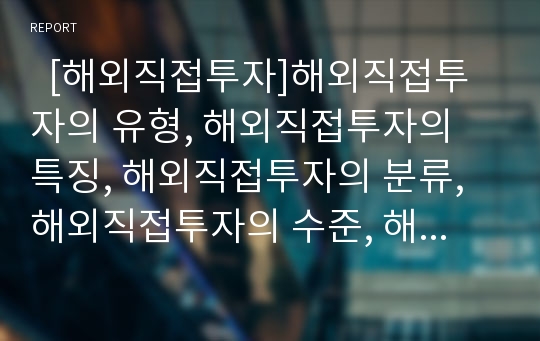   [해외직접투자]해외직접투자의 유형, 해외직접투자의 특징, 해외직접투자의 분류, 해외직접투자의 수준, 해외직접투자의 경영성과, 해외직접투자의 문제점, 향후 해외직접투자의 정책 방향(해외직접투자 사례 중심)