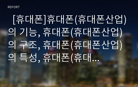   [휴대폰]휴대폰(휴대폰산업)의 기능, 휴대폰(휴대폰산업)의 구조, 휴대폰(휴대폰산업)의 특성, 휴대폰(휴대폰산업)의 성공요인, 휴대폰(휴대폰산업)의 기술정책, 휴대폰(휴대폰산업)의 활성화 전략, 향후 전망 분석