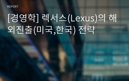[경영학] 렉서스(Lexus)의 해외진출(미국,한국) 전략