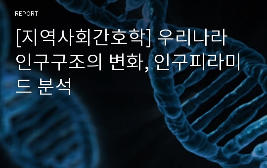 [지역사회간호학] 우리나라 인구구조의 변화, 인구피라미드 분석