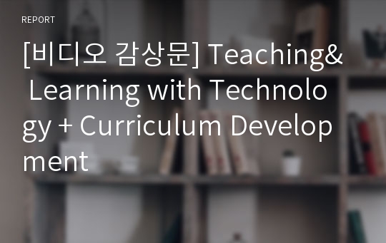 [비디오 감상문] Teaching&amp; Learning with Technology + Curriculum Development