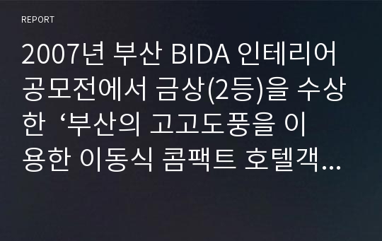 2007년 부산 BIDA 인테리어공모전에서 금상(2등)을 수상한  ‘부산의 고고도풍을 이용한 이동식 콤팩트 호텔객실’ 보고서 작품