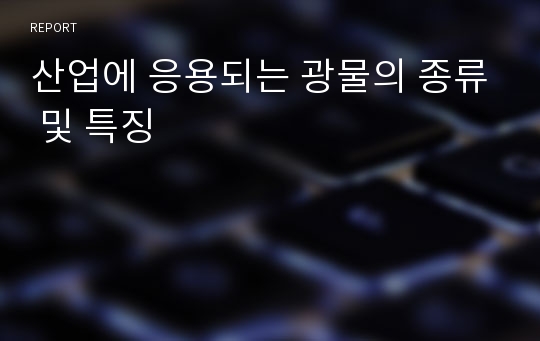 산업에 응용되는 광물의 종류 및 특징