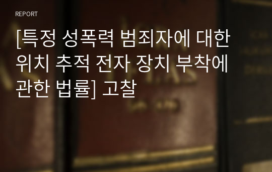 [특정 성폭력 범죄자에 대한 위치 추적 전자 장치 부착에 관한 법률] 고찰