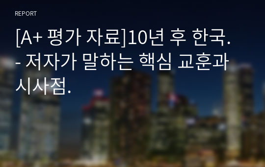 [A+ 평가 자료]10년 후 한국.- 저자가 말하는 핵심 교훈과 시사점.