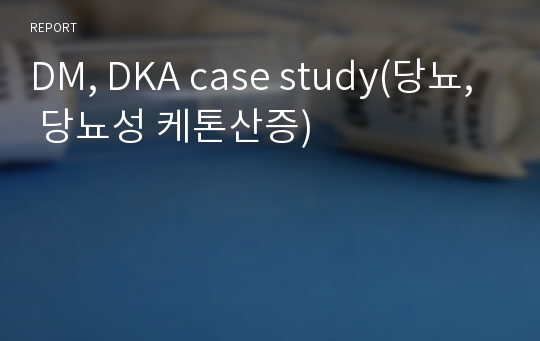 DM, DKA case study(당뇨, 당뇨성 케톤산증)