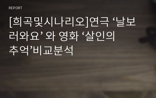 [희곡및시나리오]연극 ‘날보러와요’ 와 영화 ‘살인의 추억’비교분석