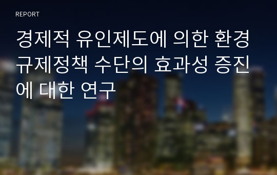 경제적 유인제도에 의한 환경규제정책 수단의 효과성 증진에 대한 연구