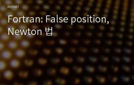 Fortran: False position, Newton 법