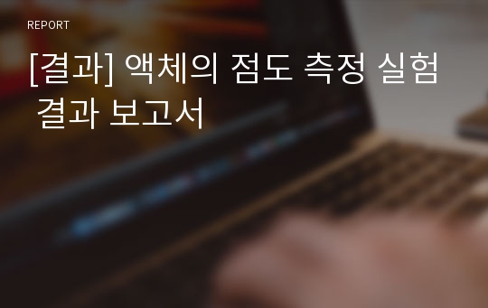 [결과] 액체의 점도 측정 실험 결과 보고서