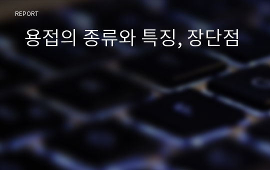   용접의 종류와 특징, 장단점