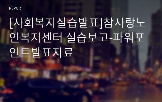 [사회복지실습발표]참사랑노인복지센터 실습보고-파워포인트발표자료