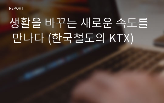 생활을 바꾸는 새로운 속도를 만나다 (한국철도의 KTX)