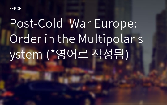 Post-Cold  War Europe: Order in the Multipolar system (*영어로 작성됨)