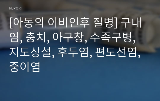 [아동의 이비인후 질병] 구내염, 충치, 아구창, 수족구병, 지도상설, 후두염, 편도선염, 중이염