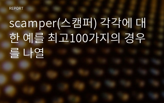 scamper(스캠퍼) 각각에 대한 예를 최고100가지의 경우를 나열