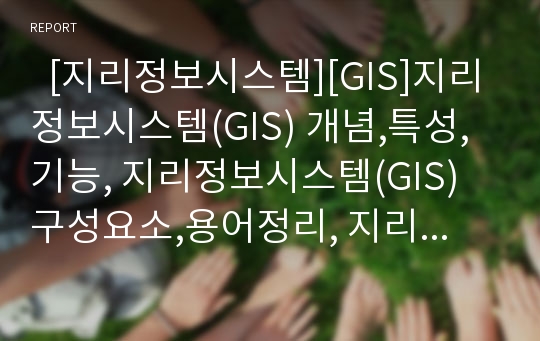   [지리정보시스템][GIS]지리정보시스템(GIS) 개념,특성,기능, 지리정보시스템(GIS) 구성요소,용어정리, 지리정보시스템(GIS) 구축과정, 지리정보시스템(GIS) 현황,활용, 향후 지리정보시스템(GIS) 발전방안 분석