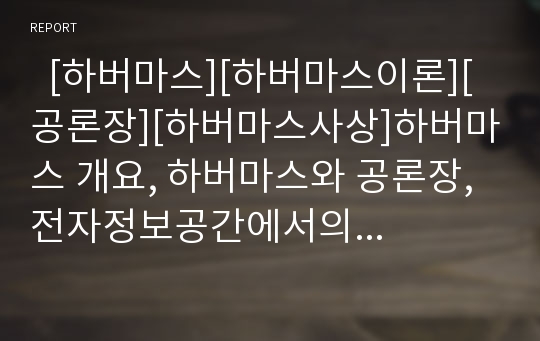   [하버마스][하버마스이론][공론장][하버마스사상]하버마스 개요, 하버마스와 공론장, 전자정보공간에서의 공론장, 하버마스의 문학적 현대이론, 하버마스의 소통행위이론, 하버마스 이론 비판, 하버마스 이론 평가