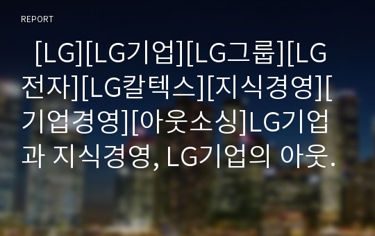  [LG][LG기업][LG그룹][LG전자][LG칼텍스][지식경영][기업경영][아웃소싱]LG기업과 지식경영, LG기업의 아웃소싱, LG기업의 연봉제, LG기업의 베트남 진출, LG전자의 유선통신시장 진출, LG칼텍스의 경영교육 분석
