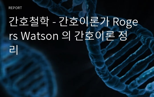 간호철학 - 간호이론가 Rogers Watson 의 간호이론 정리