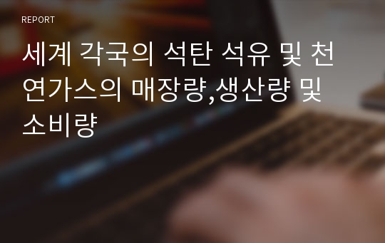 세계 각국의 석탄 석유 및 천연가스의 매장량,생산량 및 소비량