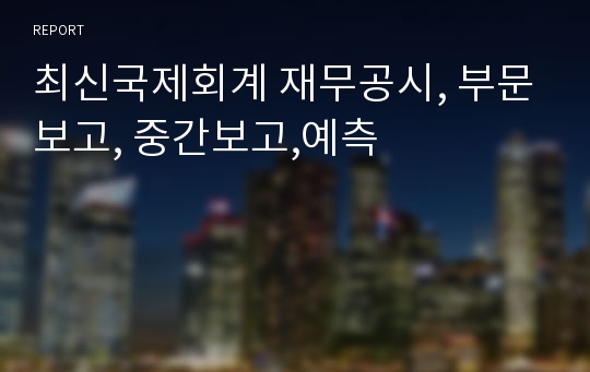 최신국제회계 재무공시, 부문보고, 중간보고,예측