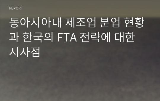 동아시아내 제조업 분업 현황과 한국의 FTA 전략에 대한 시사점