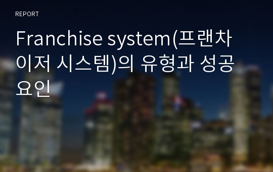 Franchise system(프랜차이저 시스템)의 유형과 성공요인