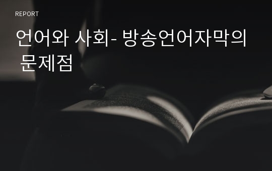 언어와 사회- 방송언어자막의 문제점