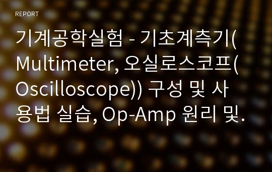 기계공학실험 - 기초계측기(Multimeter, 오실로스코프(Oscilloscope)) 구성 및 사용법 실습, Op-Amp 원리 및 응용 (Labview 이용)