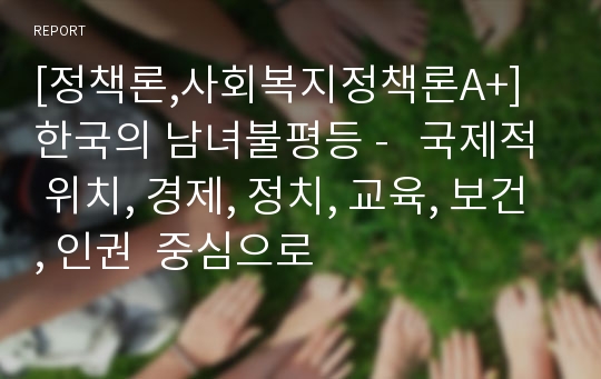 [정책론,사회복지정책론A+] 한국의 남녀불평등 -   국제적 위치, 경제, 정치, 교육, 보건, 인권  중심으로