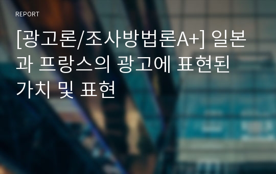 [광고론/조사방법론A+] 일본과 프랑스의 광고에 표현된 가치 및 표현