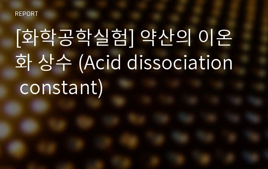 [화학공학실험] 약산의 이온화 상수 (Acid dissociation constant)