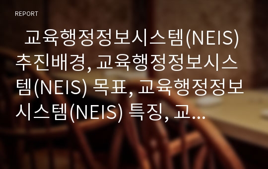   교육행정정보시스템(NEIS) 추진배경, 교육행정정보시스템(NEIS) 목표, 교육행정정보시스템(NEIS) 특징, 교육행정정보시스템(NEIS) 현안, 교육행정정보시스템(NEIS) 추진전략, 교육행정정보시스템(NEIS) 개선방향