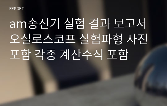 am송신기 실험 결과 보고서 오실로스코프 실험파형 사진 포함 각종 계산수식 포함