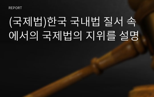 (국제법)한국 국내법 질서 속에서의 국제법의 지위를 설명