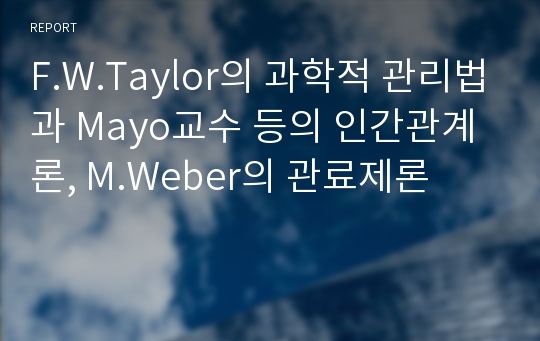 F.W.Taylor의 과학적 관리법과 Mayo교수 등의 인간관계론, M.Weber의 관료제론
