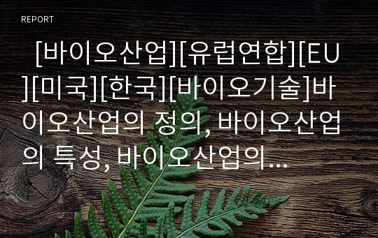   [바이오산업][유럽연합][EU][미국][한국][바이오기술]바이오산업의 정의, 바이오산업의 특성, 바이오산업의 발전단계, 유럽연합(EU)의 바이오산업, 미국의 바이오산업, 아시아의 바이오산업, 한국의 바이오산업 분석