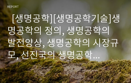   [생명공학][생명공학기술]생명공학의 정의, 생명공학의 발전양상, 생명공학의 시장규모, 선진국의 생명공학 동향, 생명공학의 기술이용, 생명공학의 찬성의견, 생명공학의 반대의견, 생명공학 육성정책 추진 방향