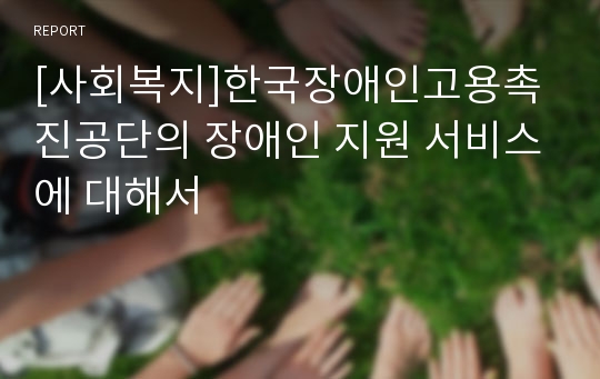 [사회복지]한국장애인고용촉진공단의 장애인 지원 서비스에 대해서