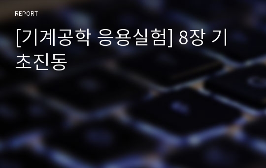 [기계공학 응용실험] 8장 기초진동