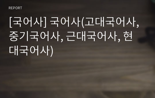 [국어사] 국어사(고대국어사, 중기국어사, 근대국어사, 현대국어사)