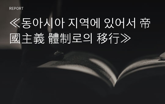 ≪동아시아 지역에 있어서 帝國主義 體制로의 移行≫