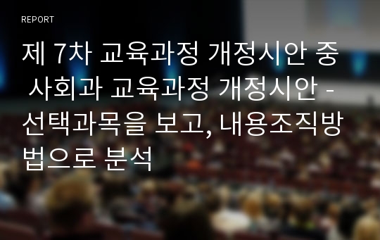 제 7차 교육과정 개정시안 중 사회과 교육과정 개정시안 - 선택과목을 보고, 내용조직방법으로 분석