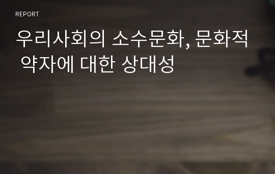 우리사회의 소수문화, 문화적 약자에 대한 상대성