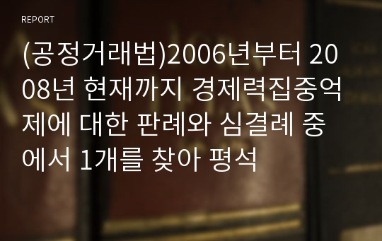 (공정거래법)2006년부터 2008년 현재까지 경제력집중억제에 대한 판례와 심결례 중에서 1개를 찾아 평석