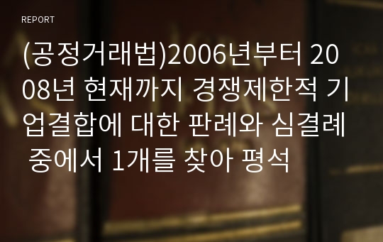 (공정거래법)2006년부터 2008년 현재까지 경쟁제한적 기업결합에 대한 판례와 심결례 중에서 1개를 찾아 평석