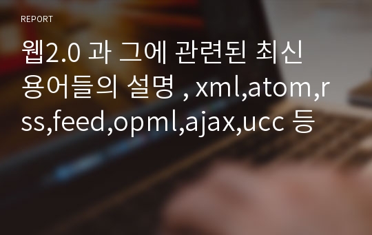 웹2.0 과 그에 관련된 최신 용어들의 설명 , xml,atom,rss,feed,opml,ajax,ucc 등