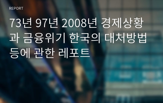 73년 97년 2008년 경제상황과 금융위기 한국의 대처방법등에 관한 레포트