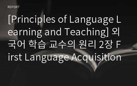 [Principles of Language Learning and Teaching] 외국어 학습 교수의 원리 2장 First Language Acquisition(제 1 언어습득) 요약